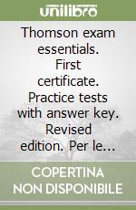 Thomson exam essentials. First certificate. Practice tests with answer key. Revised edition. Per le Scuole superiori libro