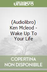 (Audiolibro) Ken Mcleod - Wake Up To Your Life