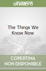 The Things We Know Now libro