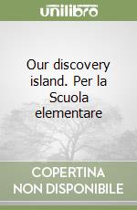 Our discovery island. Per la Scuola elementare