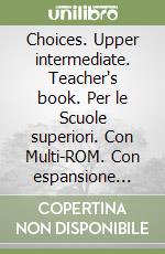 Choices. Upper intermediate. Teacher's book. Per le Scuole superiori. Con Multi-ROM. Con espansione online libro