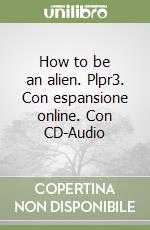 How to be an alien. Plpr3. Con espansione online. Con CD-Audio