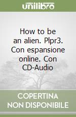 How to be an alien. Plpr3. Con espansione online. Con CD-Audio libro