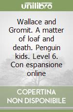 Wallace and Gromit. A matter of loaf and death. Penguin kids. Level 6. Con espansione online libro