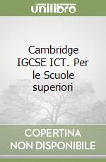 Cambridge IGCSE ICT. Per le Scuole superiori libro