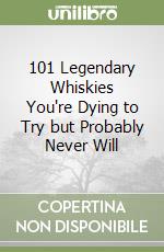 101 Legendary Whiskies You're Dying to Try but Probably Never Will libro usato