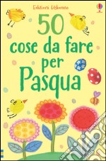 50 cose da fare per Pasqua. Ediz. illustrata libro