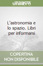 L'astronomia e lo spazio. Libri per informarsi libro