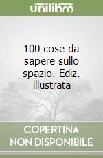 100 cose da sapere sullo spazio. Ediz. illustrata libro