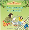 Una giornata al mercato. Ediz. illustrata libro