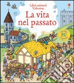 La vita nel passato. Ediz. illustrata libro