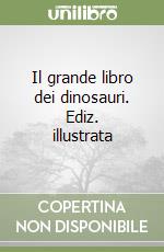 Il grande libro dei dinosauri. Ediz. illustrata