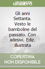 Gli anni Settanta. Vesto le bamboline del passato. Con adesivi. Ediz. illustrata libro