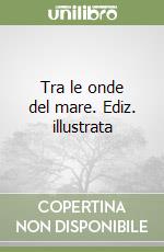 Tra le onde del mare. Ediz. illustrata libro