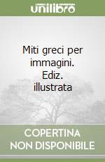 Miti greci per immagini. Ediz. illustrata libro