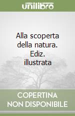 Alla scoperta della natura. Ediz. illustrata libro