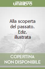 Alla scoperta del passato. Ediz. illustrata libro