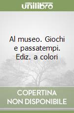 Al museo. Giochi e passatempi. Ediz. a colori libro