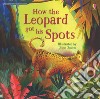 How the leopard got his spots. Ediz. a colori libro