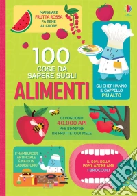100 cose da sapere sugli alimenti. Ediz. a colori libro