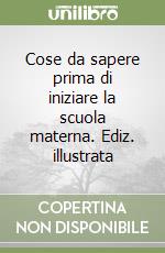 Cose da sapere prima di iniziare la scuola materna. Ediz. illustrata libro