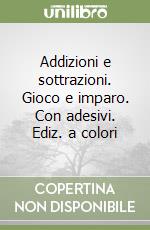 Addizioni e sottrazioni. Gioco e imparo. Con adesivi. Ediz. a colori libro