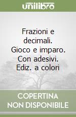 Frazioni e decimali. Gioco e imparo. Con adesivi. Ediz. a colori libro
