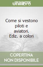 Come si vestono piloti e aviatori. Ediz. a colori