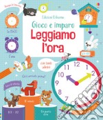 Leggiamo l'ora. Gioco e imparo. Ediz. a colori libro