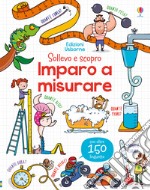 Imparo a misurare. Sollevo e scopro. Ediz. a colori libro