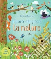 La natura. Il libro dei giochi. Con adesivi. Ediz. a colori libro