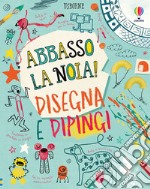 Disegna e dipingi. Abbasso la noia! Ediz. a colori libro