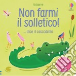 Non farmi il solletico! ...dice il coccodrillo. Ediz. a colori libro