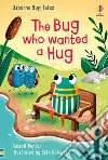 The bug who wanted a hug. Ediz. a colori libro