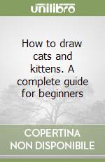 How to draw cats and kittens. A complete guide for beginners libro