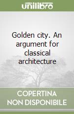 Golden city. An argument for classical architecture libro