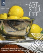 The art of still life. A contemporary guide to classical techniques, composition, and painting in oil