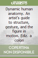 Dynamic human anatomy. An artist's guide to structure, gesture, and the figure in motion. Ediz. a colori libro