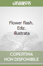 Flower flash. Ediz. illustrata