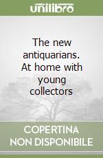 The new antiquarians. At home with young collectors libro