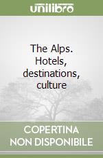 The Alps. Hotels, destinations, culture libro