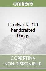 Handwork. 101 handcrafted things libro