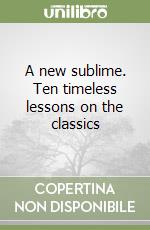 A new sublime. Ten timeless lessons on the classics libro