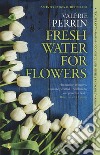 Fresh water for flowers libro di Perrin Valérie