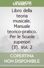 Libro della teoria musicale. Manuale teorico-pratico. Per le Scuole superiori (Il). Vol. 2