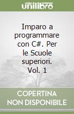 Imparo a programmare con C#. Per le Scuole superiori. Vol. 1