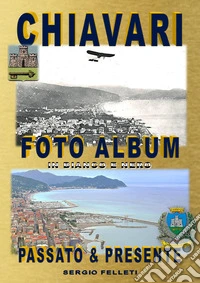 Chiavari. Foto album in bianco e nero. Passato & presente. Ediz. illustrata