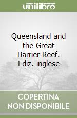 Queensland and the Great Barrier Reef. Ediz. inglese libro