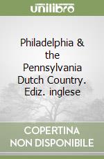 Philadelphia & the Pennsylvania Dutch Country. Ediz. inglese libro