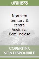 Northern territory & central Australia. Ediz. inglese libro